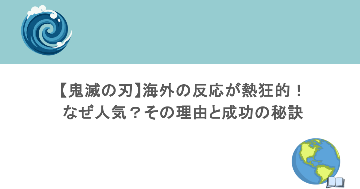 【鬼滅の刃】海外の反応が熱狂的！なぜ人気？その理由と成功の秘訣