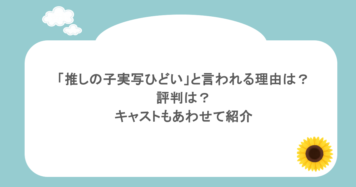 「推しの子実写ひどい」と言われる理由は?評判は?キャストもあわせて紹介