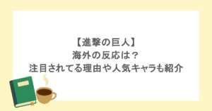 【進撃の巨人】海外の反応は?注目されてる理由や人気キャラも紹介