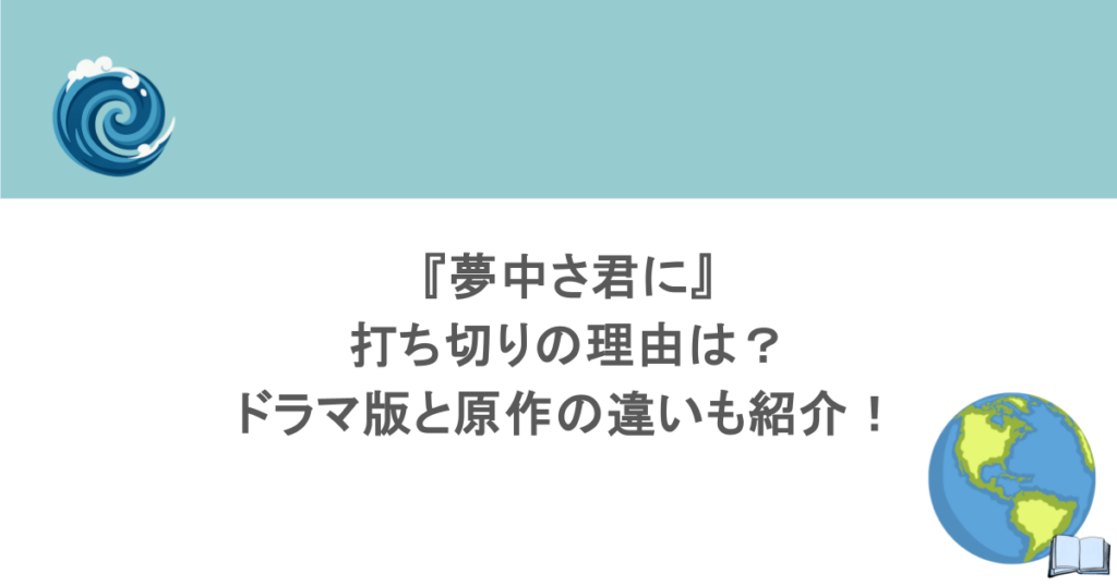 『夢中さ君に』打ち切りの理由は？ドラマ版と原作の違いも紹介！