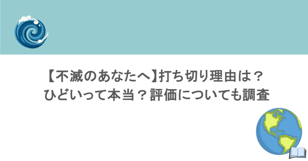 【不滅のあなたへ】打ち切り理由は？ひどいって本当？評価についても調査