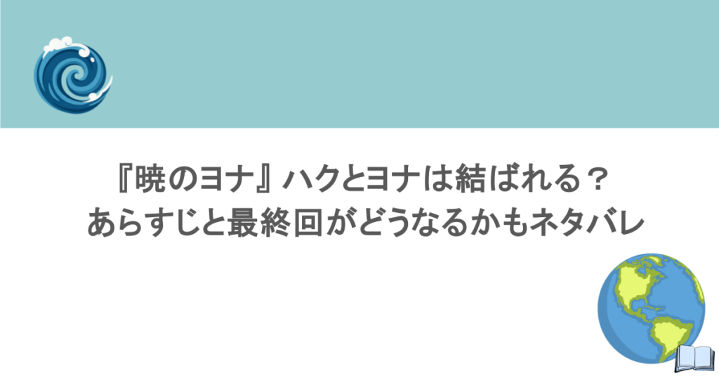 『暁のヨナ』 ハクとヨナは結ばれる？あらすじと最終回がどうなるかもネタバレ